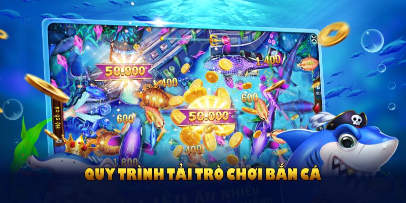 Quy trình tải trò chơi bắn cá giúp hội viên nhập cuộc thuận lợi